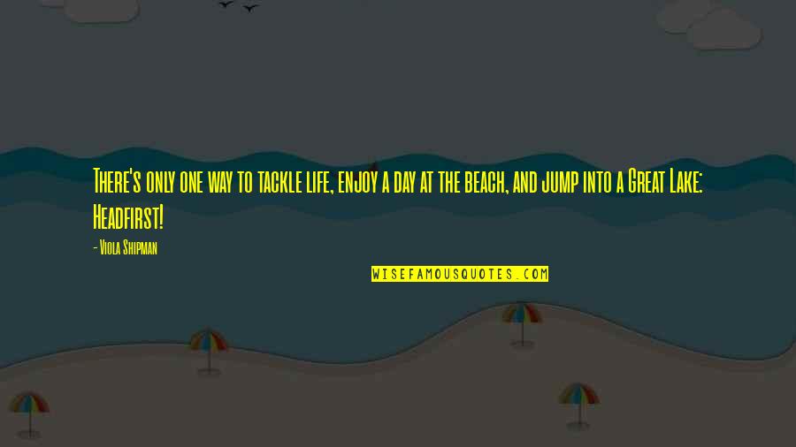 Beach And Life Quotes By Viola Shipman: There's only one way to tackle life, enjoy