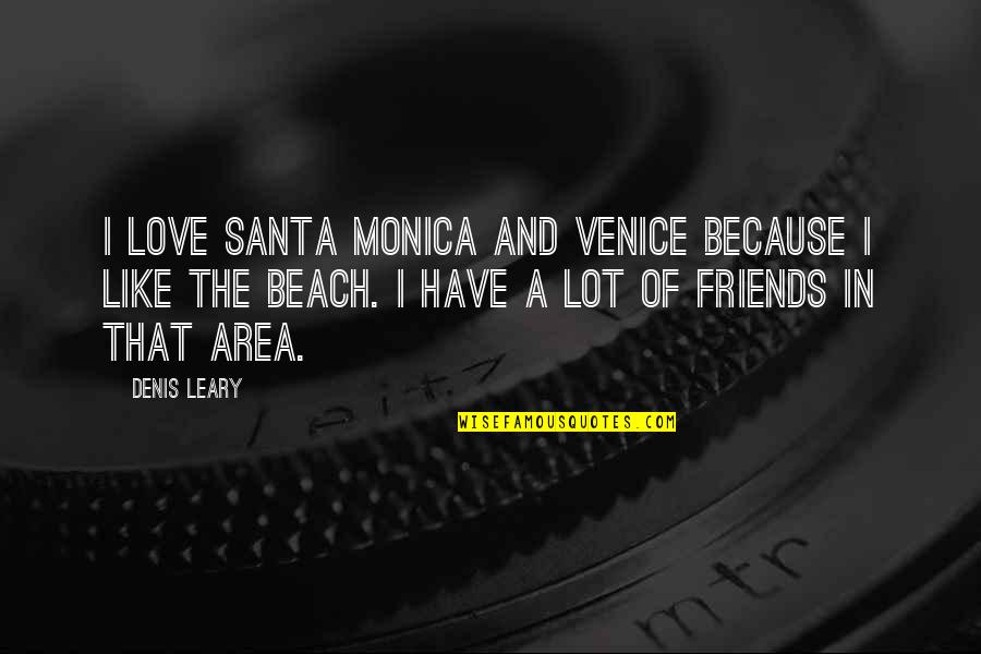Beach And Love Quotes By Denis Leary: I love Santa Monica and Venice because I