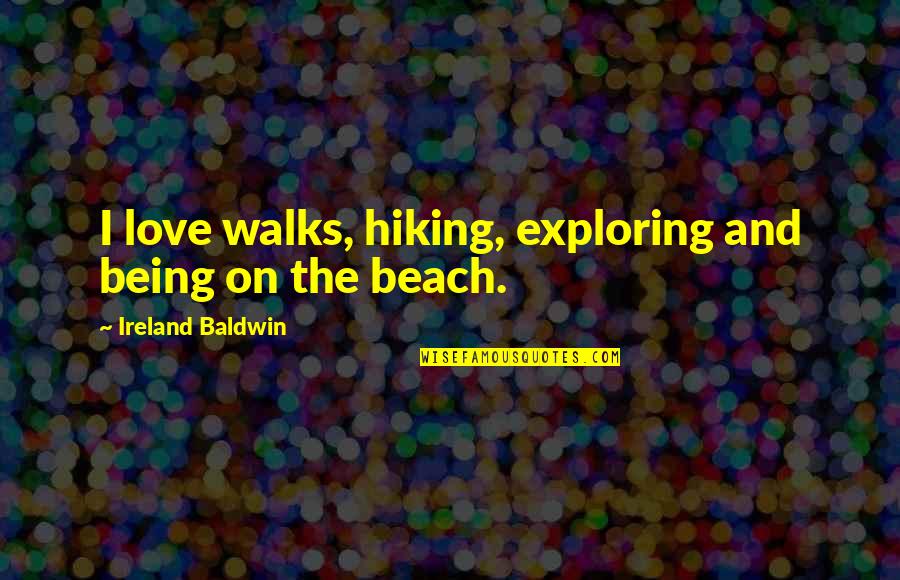 Beach And Love Quotes By Ireland Baldwin: I love walks, hiking, exploring and being on