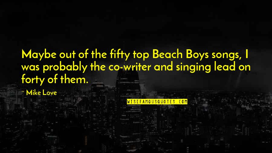 Beach And Love Quotes By Mike Love: Maybe out of the fifty top Beach Boys