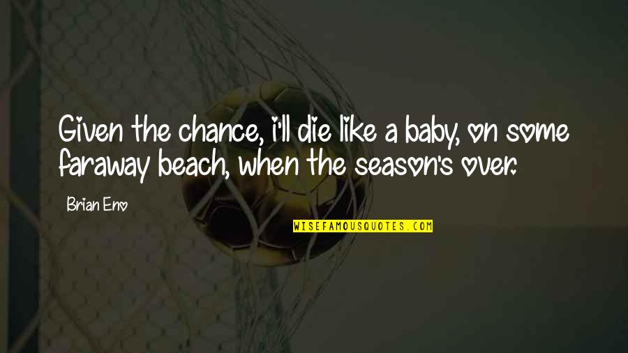 Beach And Music Quotes By Brian Eno: Given the chance, i'll die like a baby,
