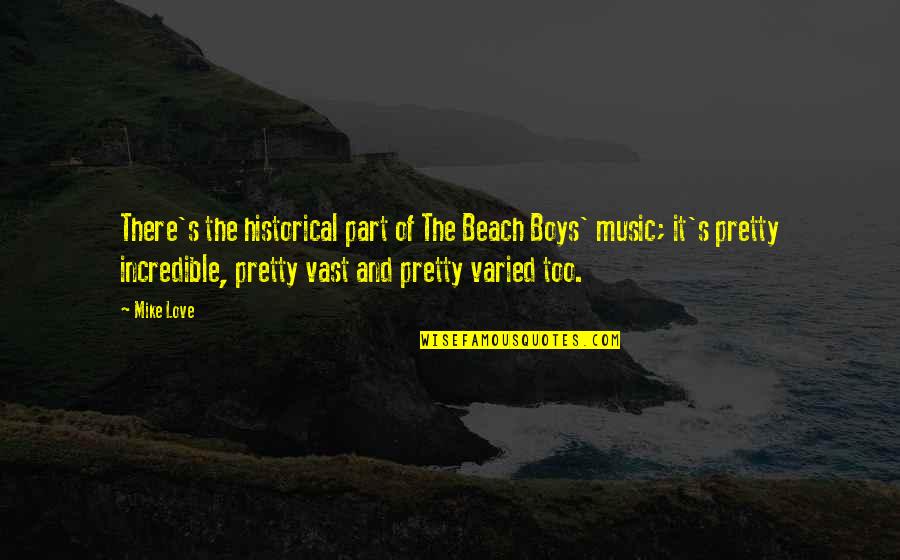 Beach And Music Quotes By Mike Love: There's the historical part of The Beach Boys' Beach And Music Quotes By Mike Love: There's the historical part of The Beach Boys'