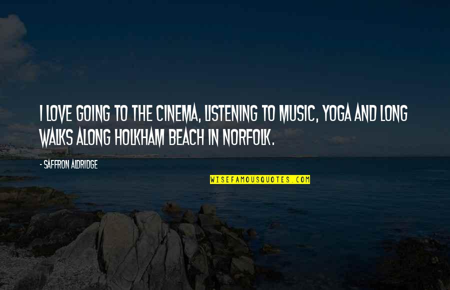 Beach And Music Quotes By Saffron Aldridge: I love going to the cinema, listening to Beach And Music Quotes By Saffron Aldridge: I love going to the cinema, listening to