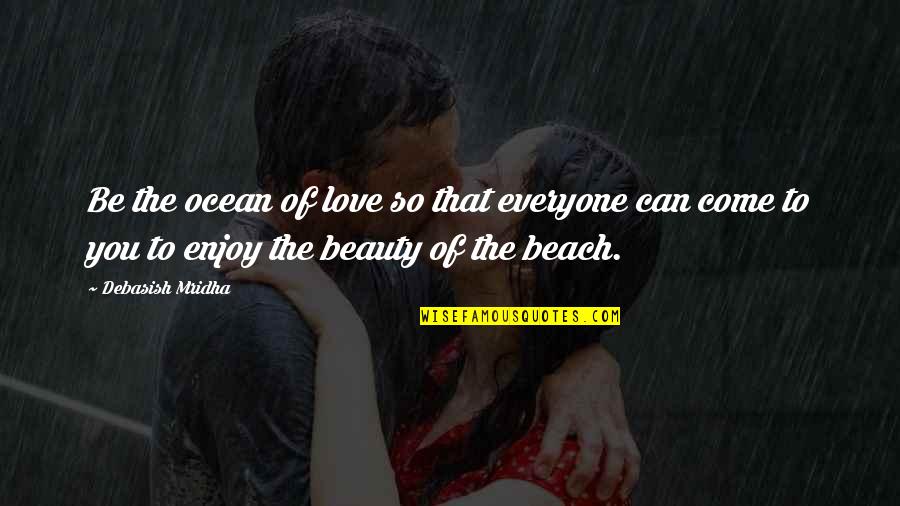 Beach And Ocean Quotes By Debasish Mridha: Be the ocean of love so that everyone
