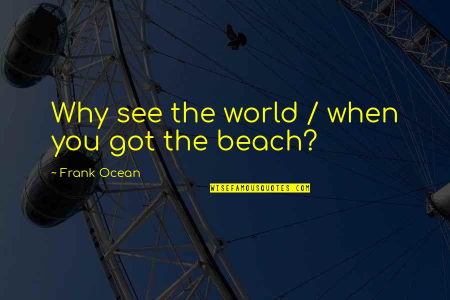 Beach And Ocean Quotes By Frank Ocean: Why see the world / when you got