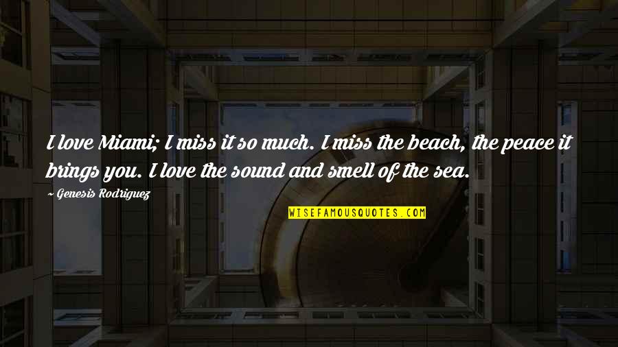 Beach And Peace Quotes By Genesis Rodriguez: I love Miami; I miss it so much. Beach And Peace Quotes By Genesis Rodriguez: I love Miami; I miss it so much.