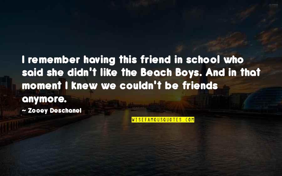 Beach And Quotes By Zooey Deschanel: I remember having this friend in school who