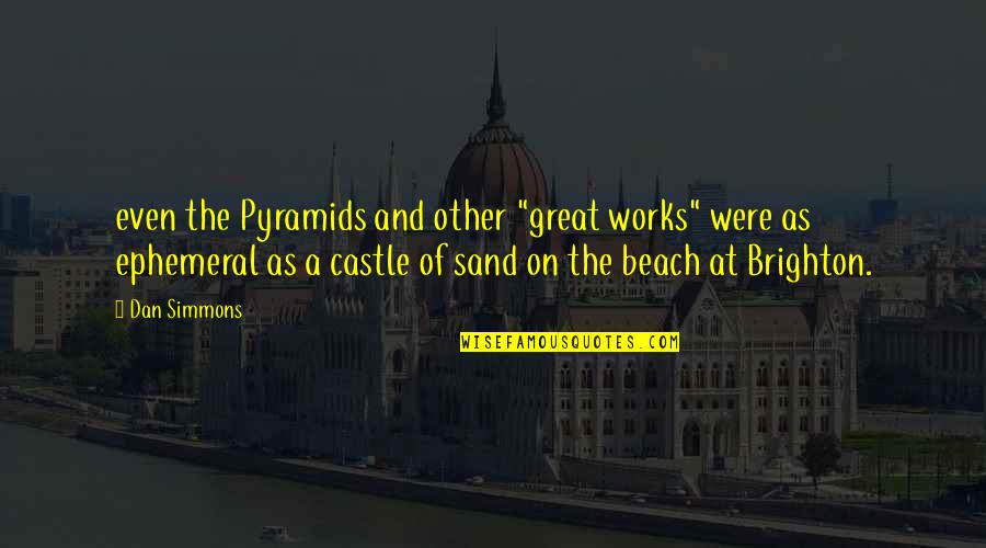 Beach And Sand Quotes By Dan Simmons: even the Pyramids and other "great works" were