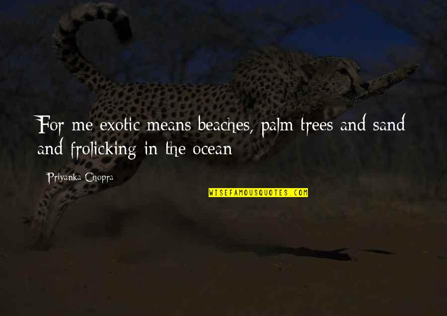 Beach And Sand Quotes By Priyanka Chopra: For me exotic means beaches, palm trees and