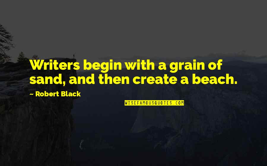 Beach And Sand Quotes By Robert Black: Writers begin with a grain of sand, and