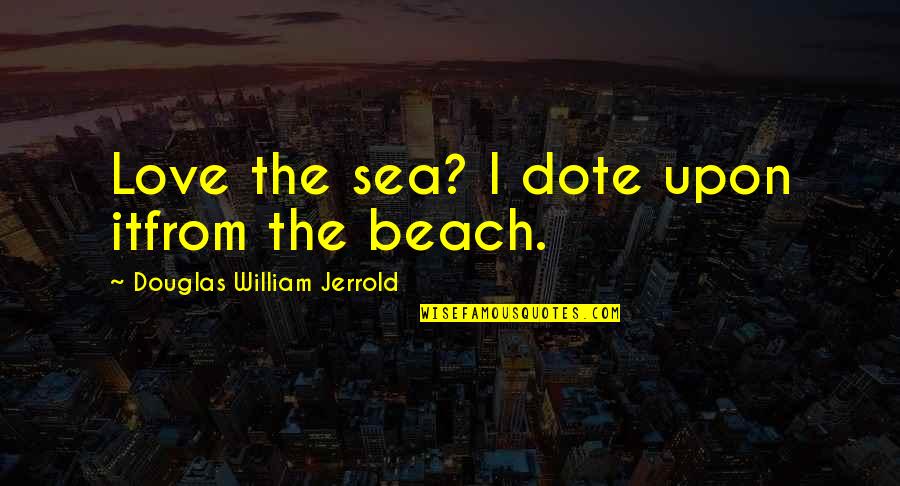 Beach And Sea Quotes By Douglas William Jerrold: Love the sea? I dote upon itfrom the Beach And Sea Quotes By Douglas William Jerrold: Love the sea? I dote upon itfrom the