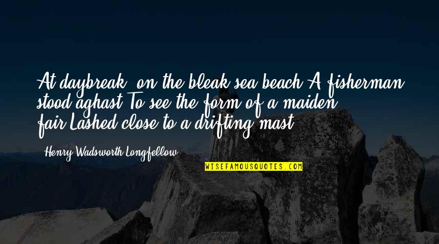 Beach And Sea Quotes By Henry Wadsworth Longfellow: At daybreak, on the bleak sea-beach,A fisherman stood