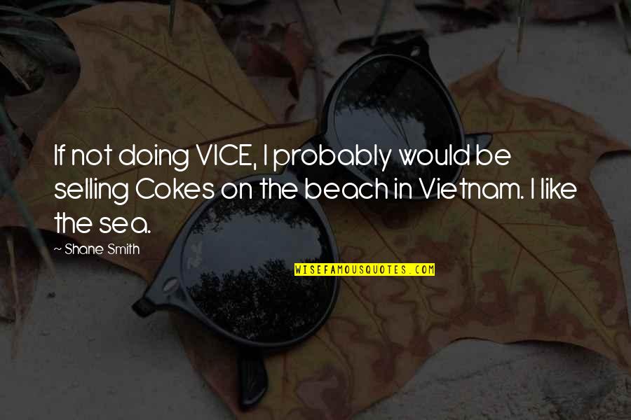Beach And Sea Quotes By Shane Smith: If not doing VICE, I probably would be