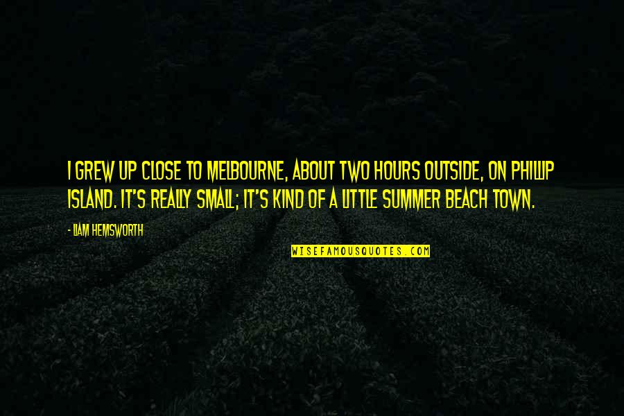 Beach And Summer Quotes By Liam Hemsworth: I grew up close to Melbourne, about two