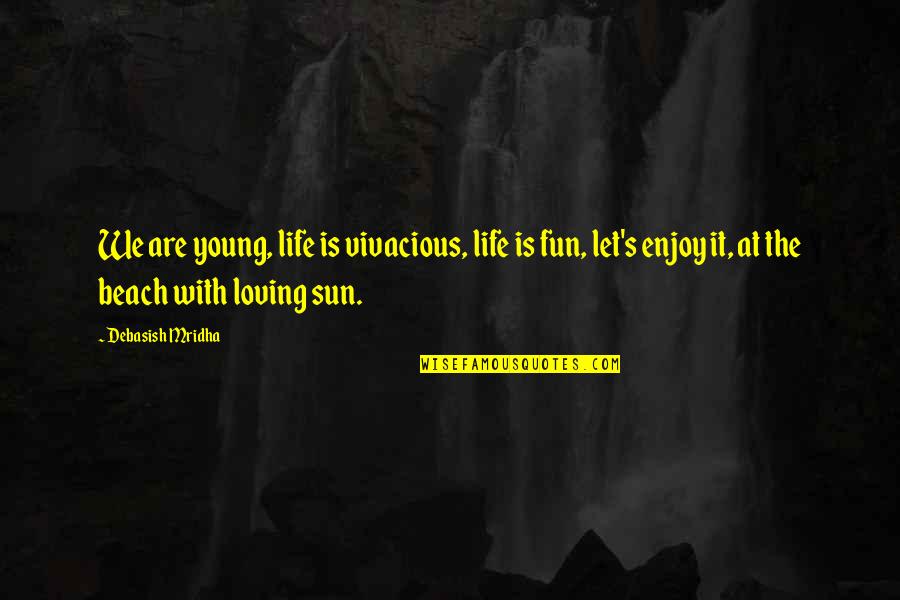 Beach And Sun Quotes By Debasish Mridha: We are young, life is vivacious, life is