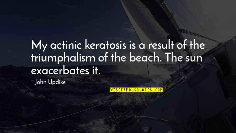 Beach And Sun Quotes By John Updike: My actinic keratosis is a result of the