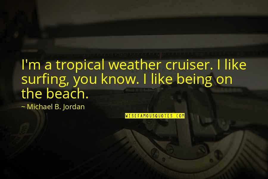 Beach And Surfing Quotes By Michael B. Jordan: I'm a tropical weather cruiser. I like surfing,
