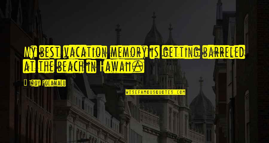 Beach And Vacation Quotes By Troy Polamalu: My best vacation memory is getting barreled at