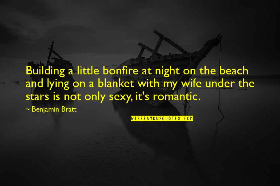 Beach At Night Quotes By Benjamin Bratt: Building a little bonfire at night on the