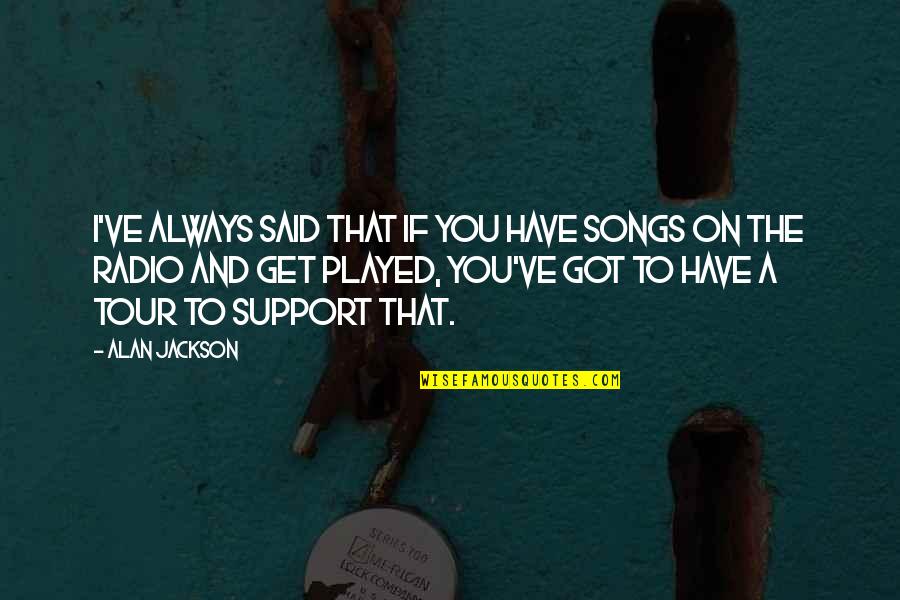Beach Bachelorette Quotes By Alan Jackson: I've always said that if you have songs Beach Bachelorette Quotes By Alan Jackson: I've always said that if you have songs