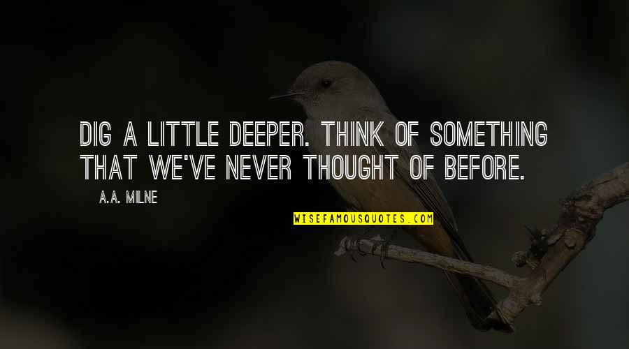 Beach Boardwalk Quotes By A.A. Milne: Dig a little deeper. Think of something that