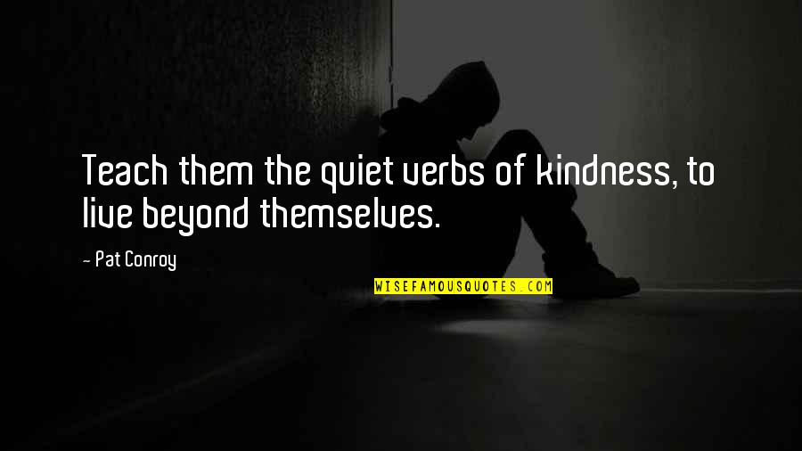 Beach Boardwalk Quotes By Pat Conroy: Teach them the quiet verbs of kindness, to