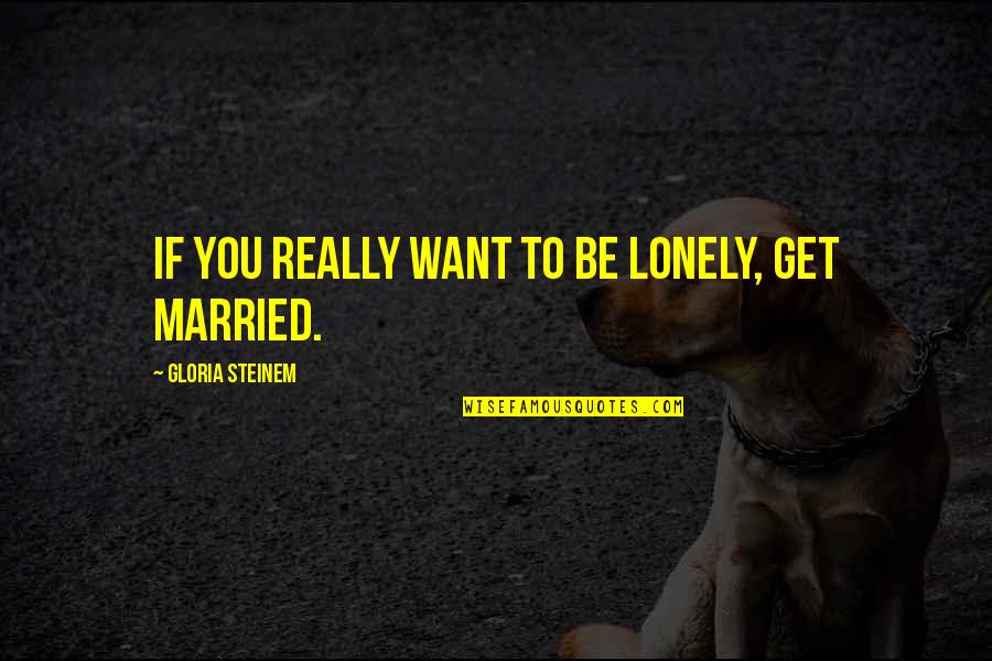 Beach Breeze Quotes By Gloria Steinem: If you really want to be lonely, get