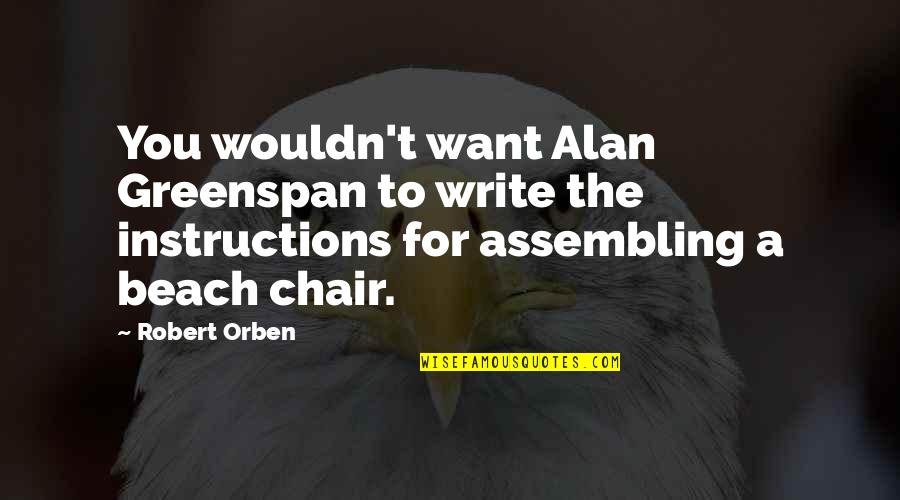 Beach Chair Quotes By Robert Orben: You wouldn't want Alan Greenspan to write the
