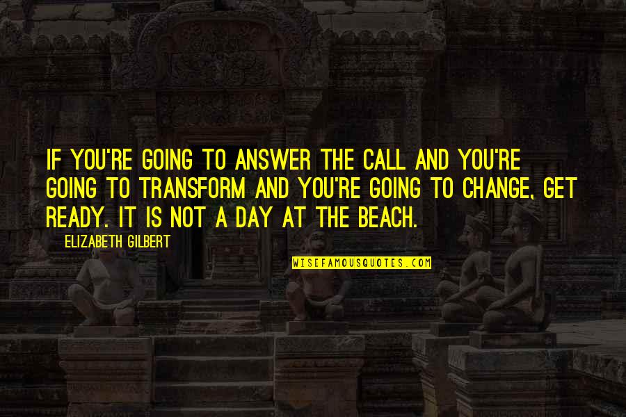 Beach Day Quotes By Elizabeth Gilbert: If you're going to answer the call and