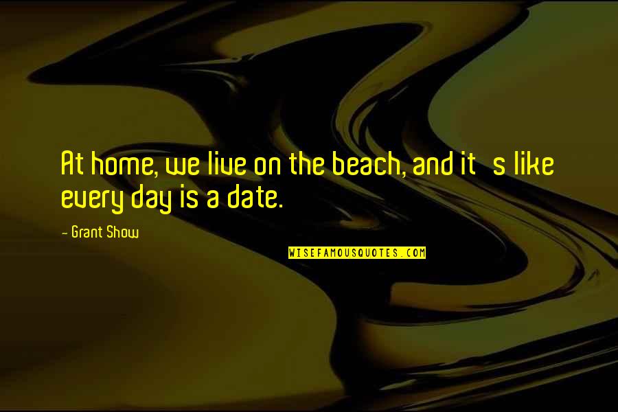 Beach Day Quotes By Grant Show: At home, we live on the beach, and