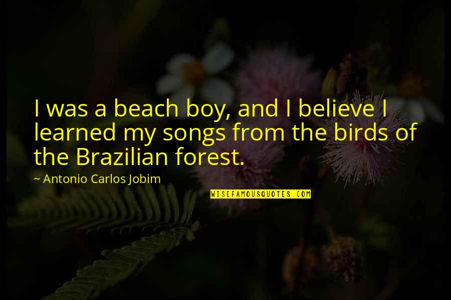 Beach Forest Quotes By Antonio Carlos Jobim: I was a beach boy, and I believe Beach Forest Quotes By Antonio Carlos Jobim: I was a beach boy, and I believe