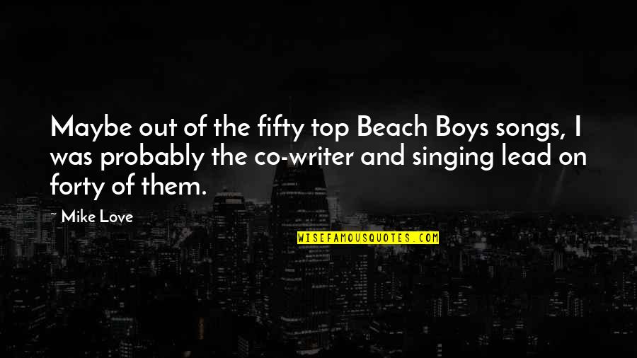 Beach From Songs Quotes By Mike Love: Maybe out of the fifty top Beach Boys Beach From Songs Quotes By Mike Love: Maybe out of the fifty top Beach Boys