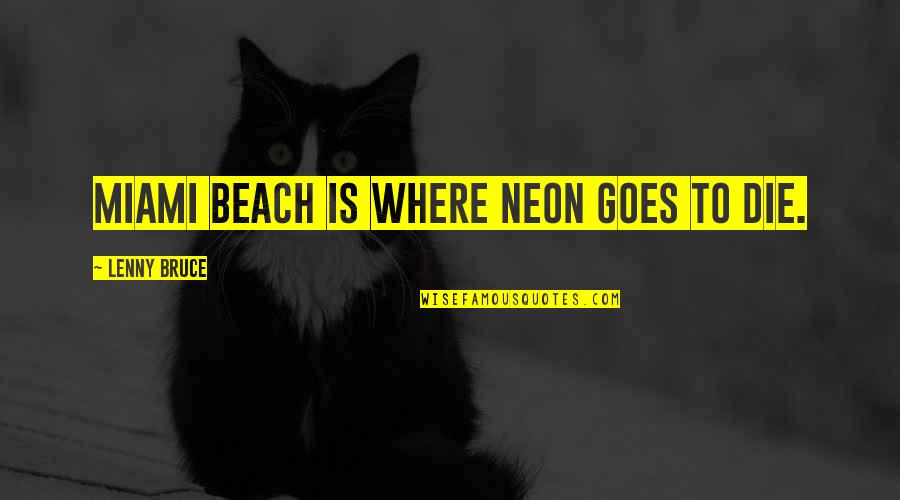 Beach Funny Quotes By Lenny Bruce: Miami Beach is where neon goes to die. Beach Funny Quotes By Lenny Bruce: Miami Beach is where neon goes to die.