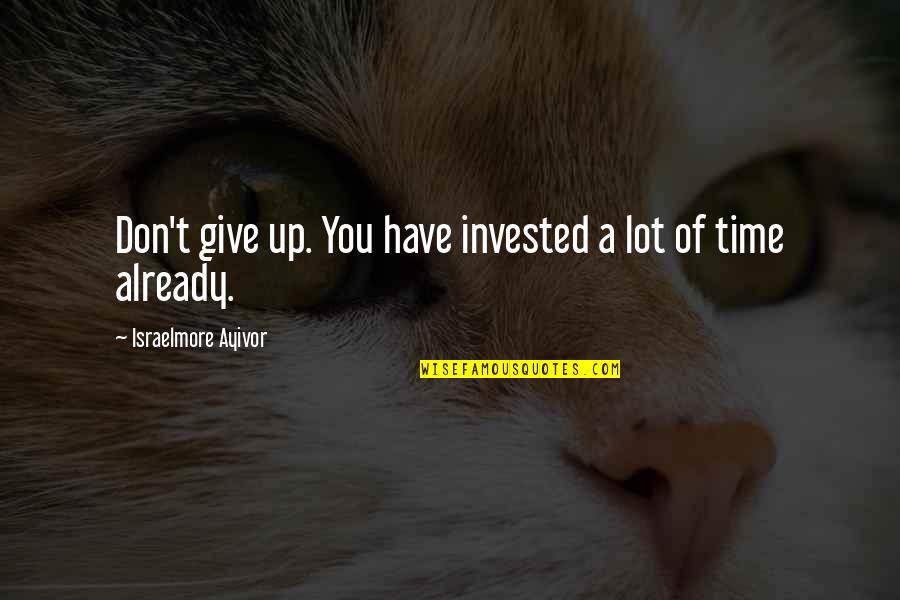Beach Hangout Quotes By Israelmore Ayivor: Don't give up. You have invested a lot