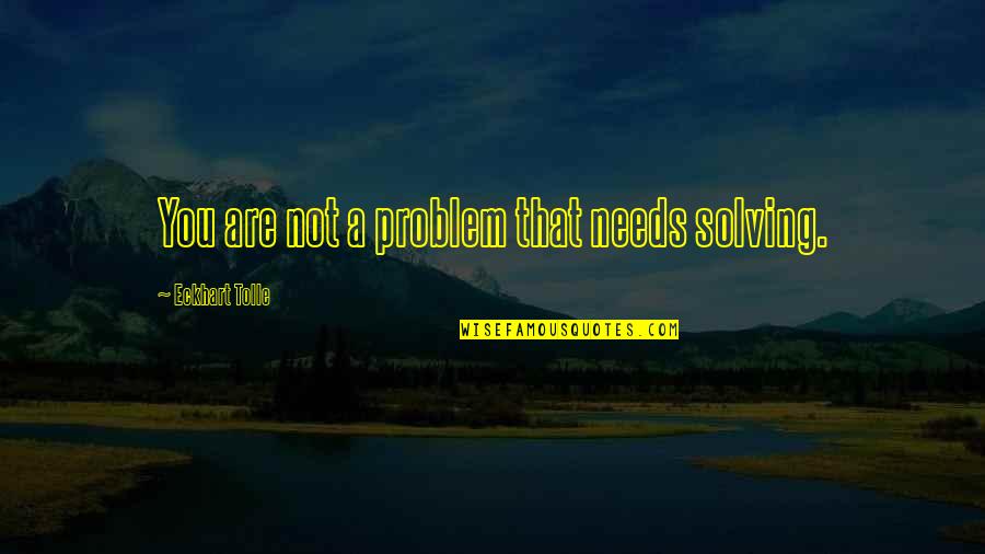 Beach Living Quotes By Eckhart Tolle: You are not a problem that needs solving.