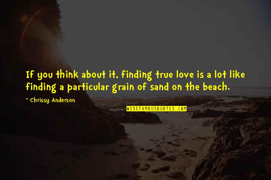 Beach Love Quotes By Chrissy Anderson: If you think about it, finding true love