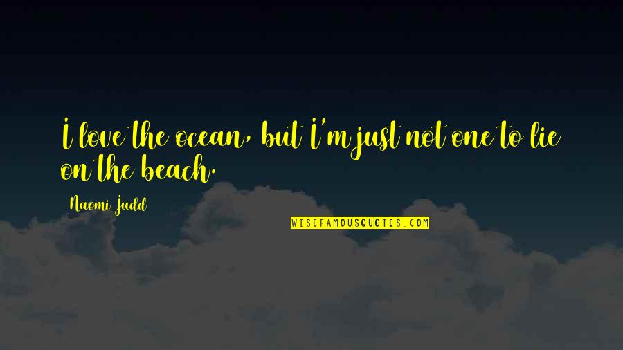 Beach Love Quotes By Naomi Judd: I love the ocean, but I'm just not