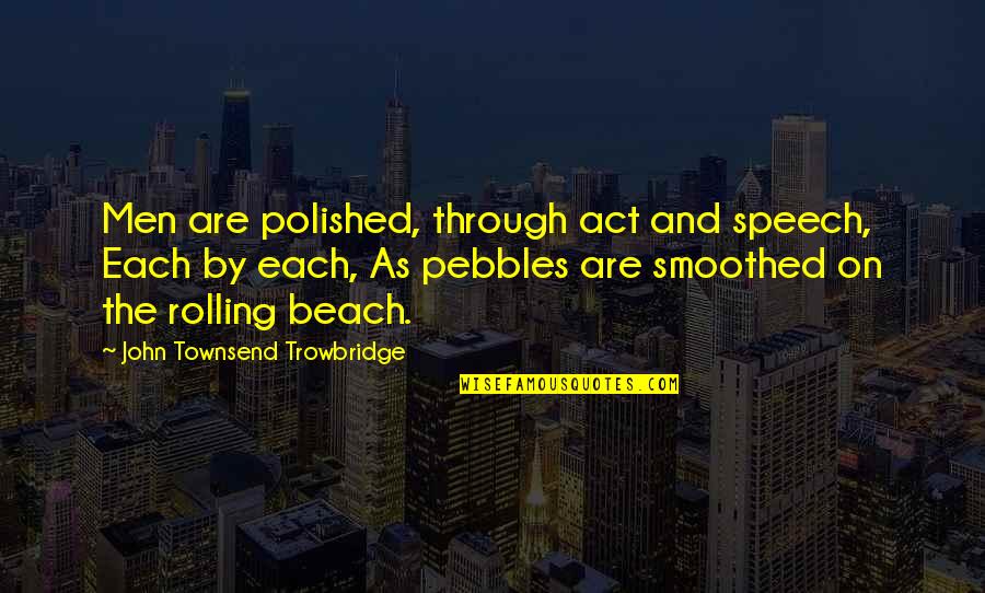 Beach Pebbles Quotes By John Townsend Trowbridge: Men are polished, through act and speech, Each