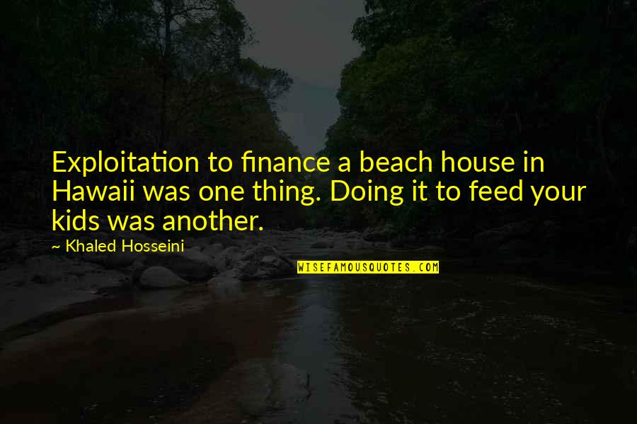 Beach Quotes By Khaled Hosseini: Exploitation to finance a beach house in Hawaii