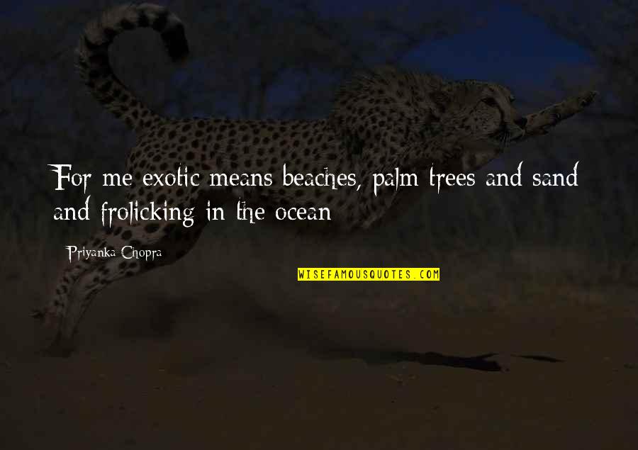 Beach Sand Quotes By Priyanka Chopra: For me exotic means beaches, palm trees and