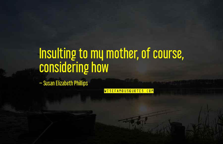 Beach Serenity Quotes By Susan Elizabeth Phillips: Insulting to my mother, of course, considering how Beach Serenity Quotes By Susan Elizabeth Phillips: Insulting to my mother, of course, considering how