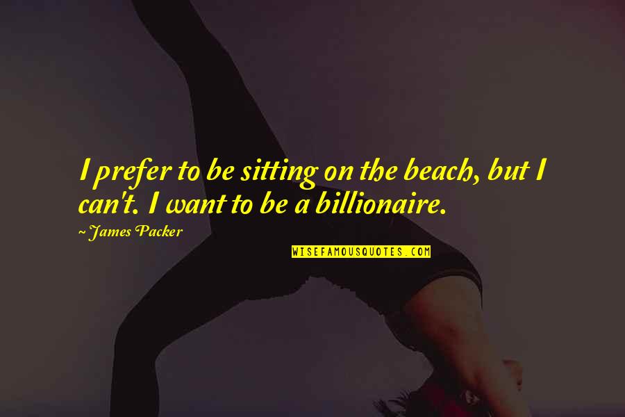 Beach Sitting Quotes By James Packer: I prefer to be sitting on the beach,