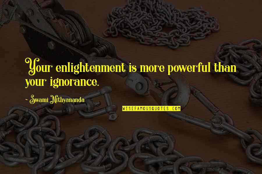 Beach Trips Quotes By Swami Nithyananda: Your enlightenment is more powerful than your ignorance.