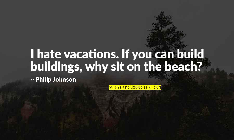 Beach Vacations Quotes By Philip Johnson: I hate vacations. If you can build buildings,
