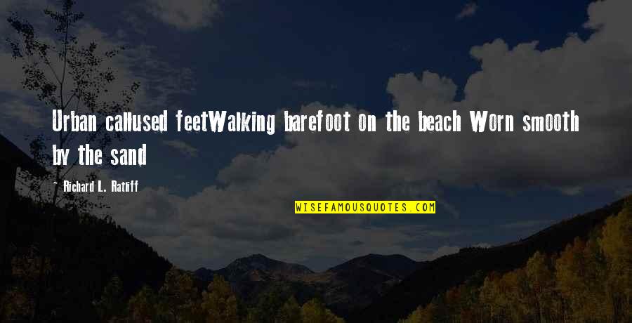 Beach Walking Quotes By Richard L. Ratliff: Urban callused feetWalking barefoot on the beach Worn