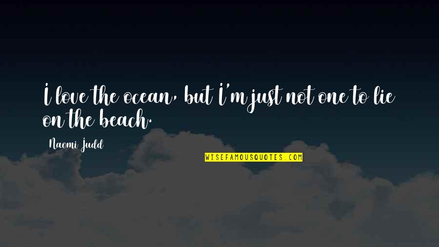 Beach With My Love Quotes By Naomi Judd: I love the ocean, but I'm just not