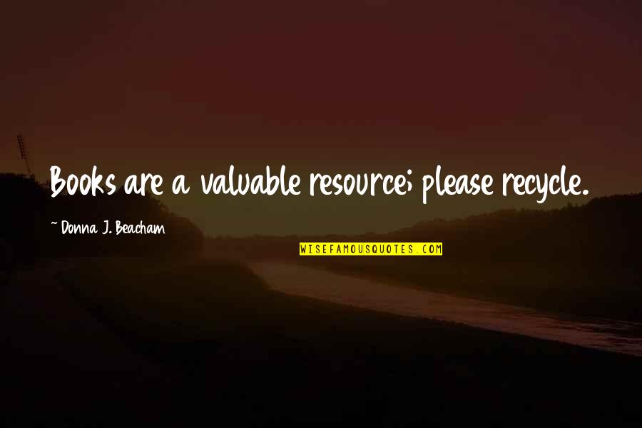 Beacham Quotes By Donna J. Beacham: Books are a valuable resource; please recycle.