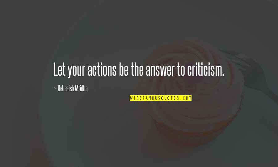 Beaches And Sand Quotes By Debasish Mridha: Let your actions be the answer to criticism.