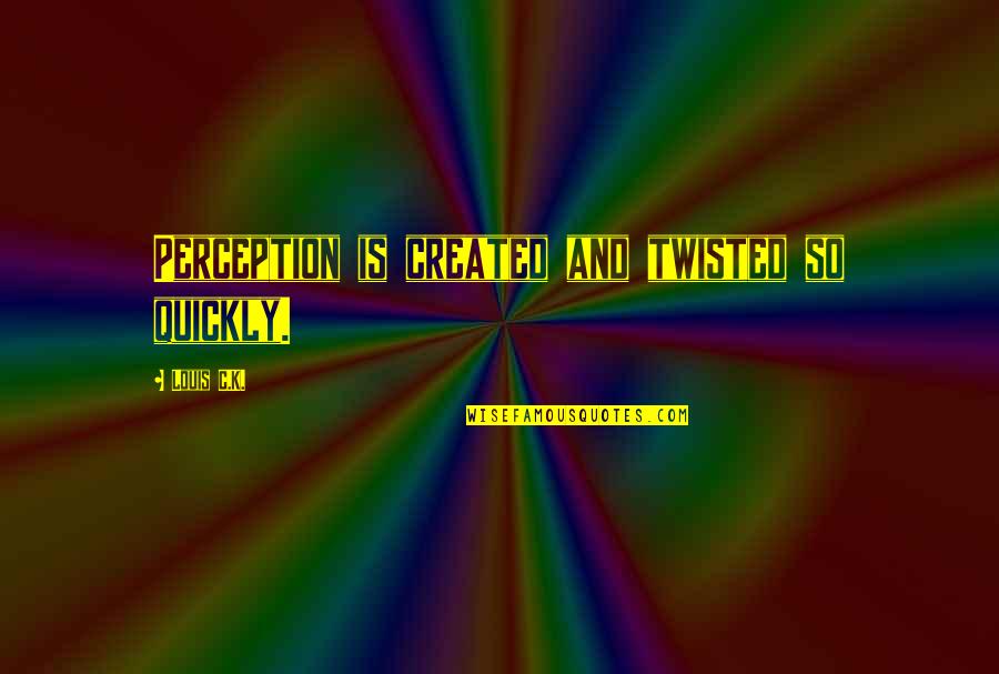 Beachey Creek Quotes By Louis C.K.: Perception is created and twisted so quickly. Beachey Creek Quotes By Louis C.K.: Perception is created and twisted so quickly.