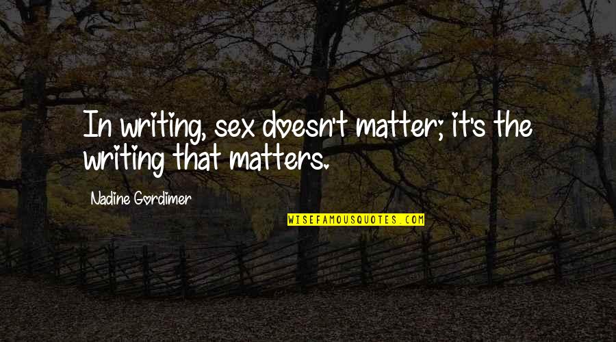 Beachey Thompson Quotes By Nadine Gordimer: In writing, sex doesn't matter; it's the writing Beachey Thompson Quotes By Nadine Gordimer: In writing, sex doesn't matter; it's the writing